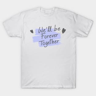 We will Be Forever Together T-Shirt